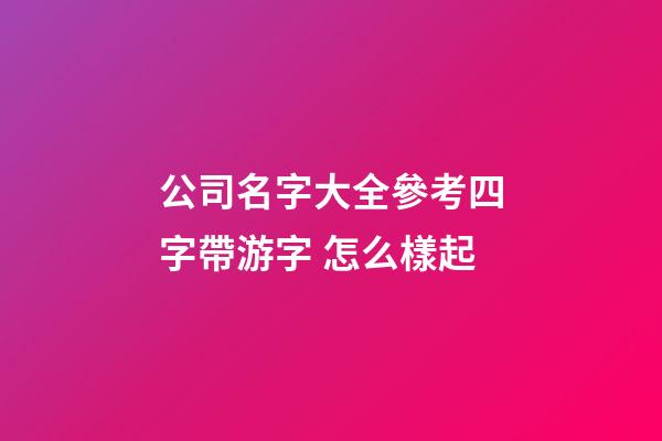 公司名字大全參考四字帶游字 怎么樣起-第1張-公司起名-玄機派
